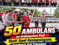 50 Ambulans se-Kabupaten Pati Ikuti Apel Kesiapsiagaan, Kapolresta Pati Tekankan Safety Driving